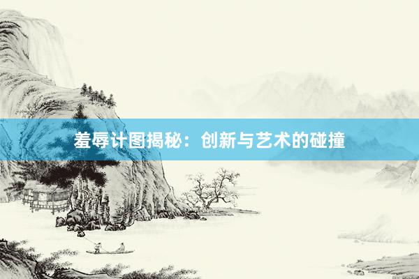 羞辱计图揭秘：创新与艺术的碰撞